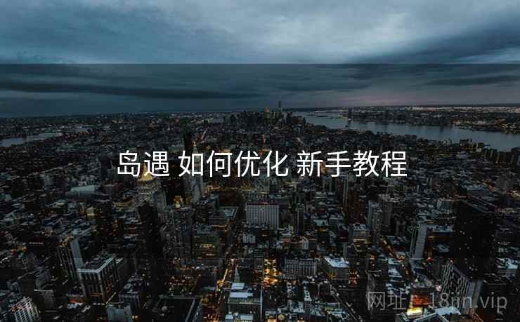 岛遇 如何优化 新手教程