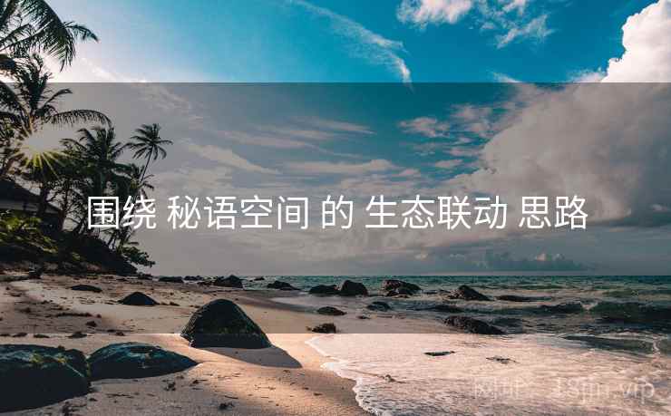 围绕 秘语空间 的 生态联动 思路