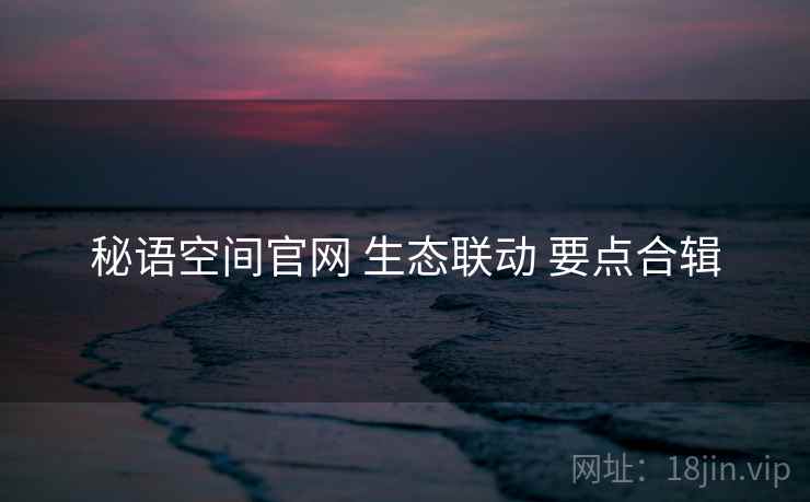 秘语空间官网 生态联动 要点合辑