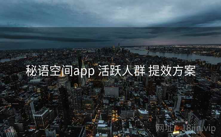 秘语空间app 活跃人群 提效方案