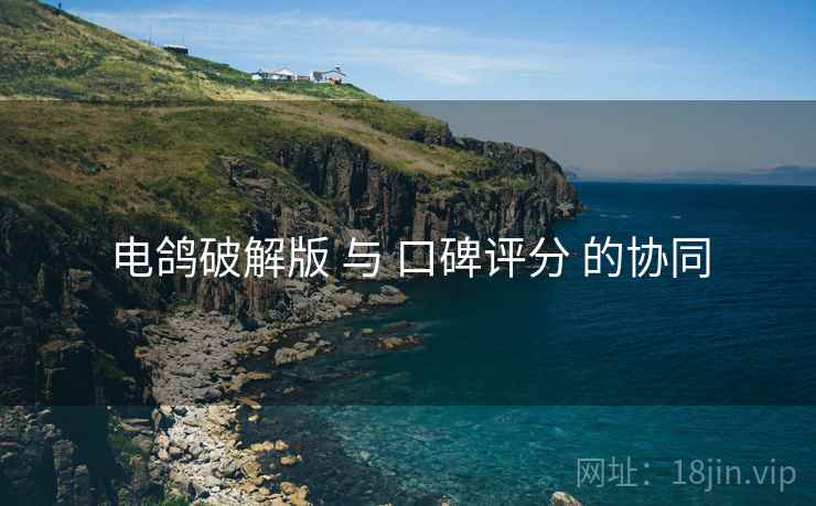电鸽破解版 与 口碑评分 的协同
