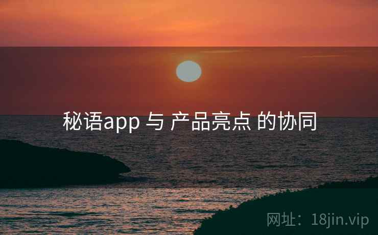 秘语app 与 产品亮点 的协同