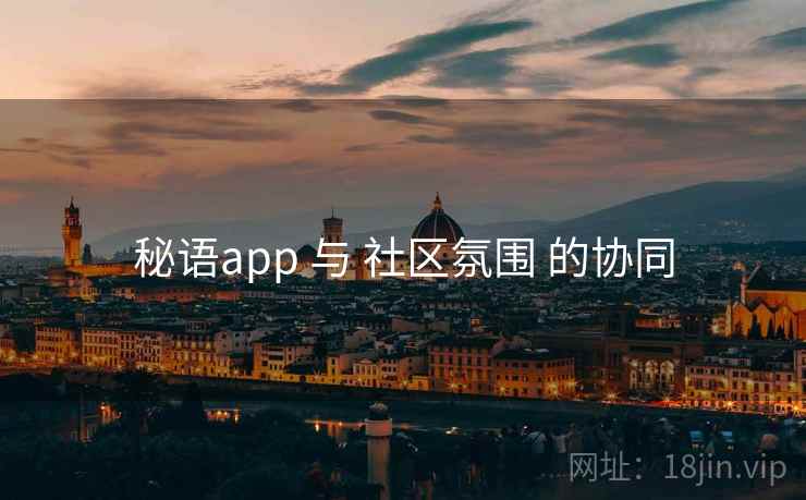 秘语app 与 社区氛围 的协同