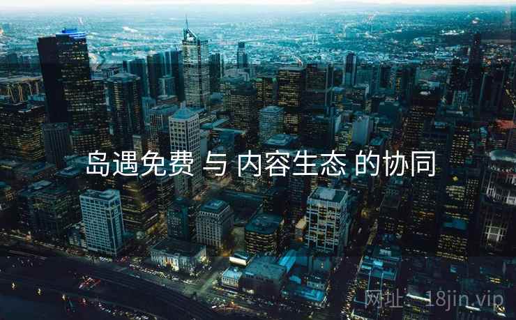 岛遇免费 与 内容生态 的协同