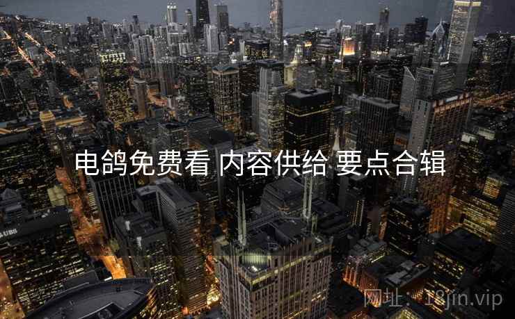 电鸽免费看 内容供给 要点合辑